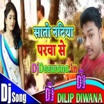 Sato Nadiya Parwa Se Mor Bhaiya Aile Re Nanadi ( Kaharwa Dj Song ) Remix By  Dj Dilip Diwana 7571827062 - Dj Dhobiyau Geet Free Download 